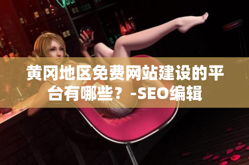 黄冈地区免费网站建设的平台有哪些？-SEO编辑