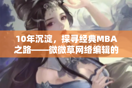10年沉淀，探寻经典MBA之路——微微草网络编辑的见解
