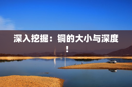 深入挖掘：铜的大小与深度！