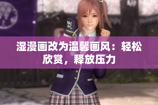 湿漫画改为温馨画风：轻松欣赏，释放压力