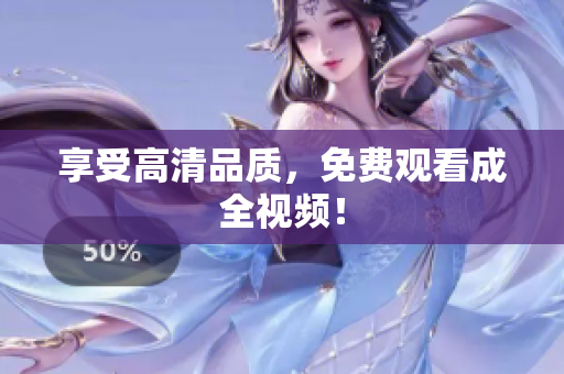 享受高清品质，免费观看成全视频！