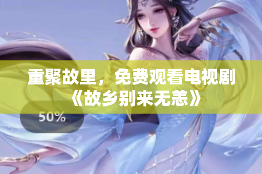 重聚故里，免费观看电视剧《故乡别来无恙》
