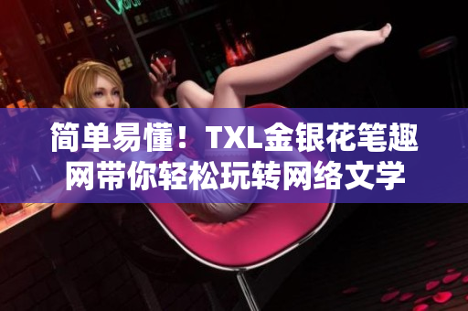 简单易懂！TXL金银花笔趣网带你轻松玩转网络文学