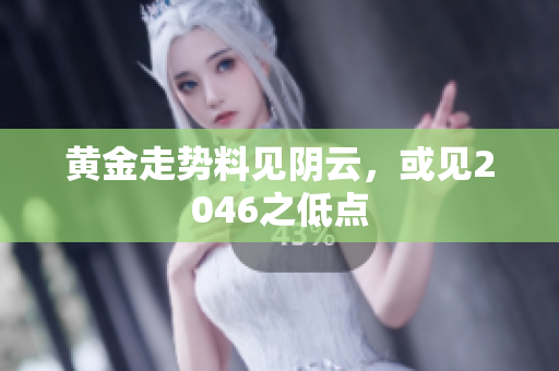 黄金走势料见阴云，或见2046之低点