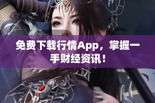 免费下载行情App，掌握一手财经资讯！