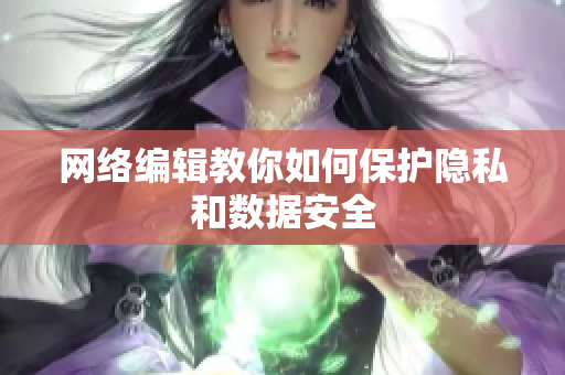 网络编辑教你如何保护隐私和数据安全