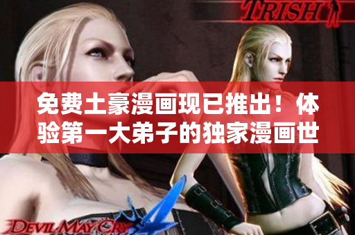 免费土豪漫画现已推出！体验第一大弟子的独家漫画世界！