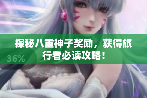 探秘八重神子奖励，获得旅行者必读攻略！