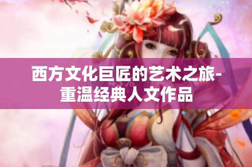 西方文化巨匠的艺术之旅-重温经典人文作品