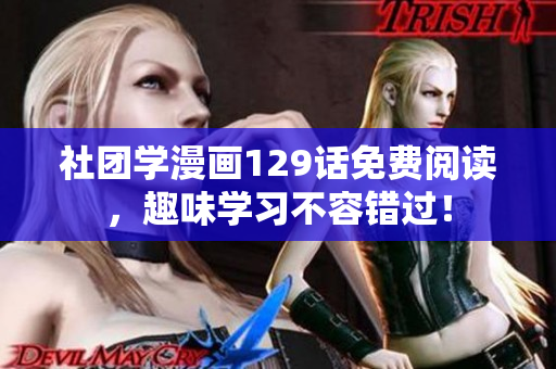 社团学漫画129话免费阅读，趣味学习不容错过！