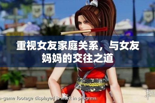 重视女友家庭关系，与女友妈妈的交往之道