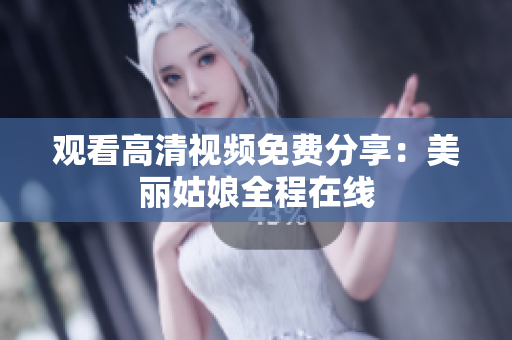 观看高清视频免费分享：美丽姑娘全程在线