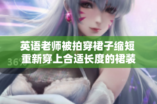 英语老师被拍穿裙子缩短 重新穿上合适长度的裙装