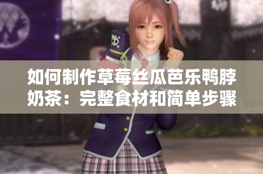 如何制作草莓丝瓜芭乐鸭脖奶茶：完整食材和简单步骤