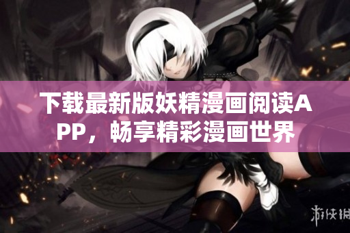 下载最新版妖精漫画阅读APP，畅享精彩漫画世界