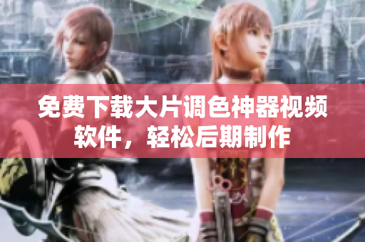 免费下载大片调色神器视频软件，轻松后期制作