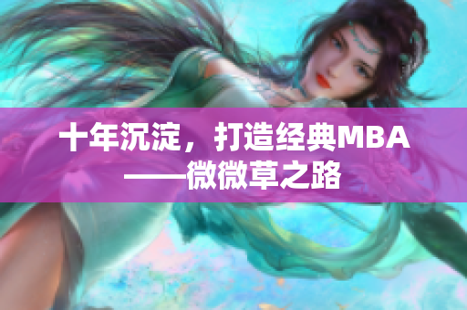 十年沉淀，打造经典MBA——微微草之路
