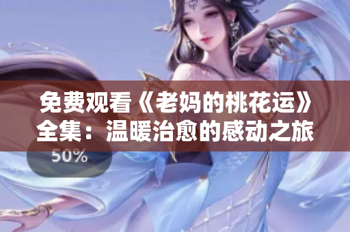 免费观看《老妈的桃花运》全集：温暖治愈的感动之旅