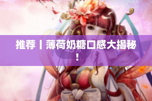 推荐丨薄荷奶糖口感大揭秘！