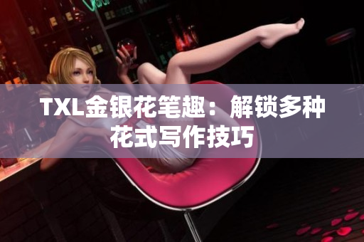 TXL金银花笔趣：解锁多种花式写作技巧