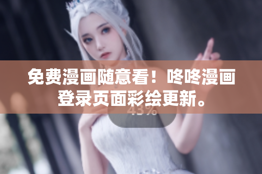 免费漫画随意看！咚咚漫画登录页面彩绘更新。