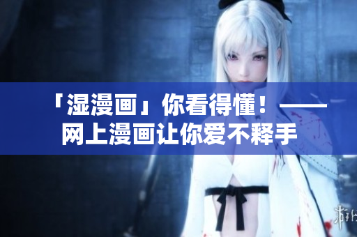 「湿漫画」你看得懂！——网上漫画让你爱不释手