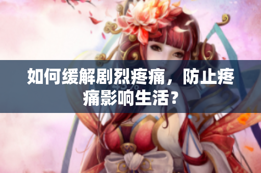 如何缓解剧烈疼痛，防止疼痛影响生活？