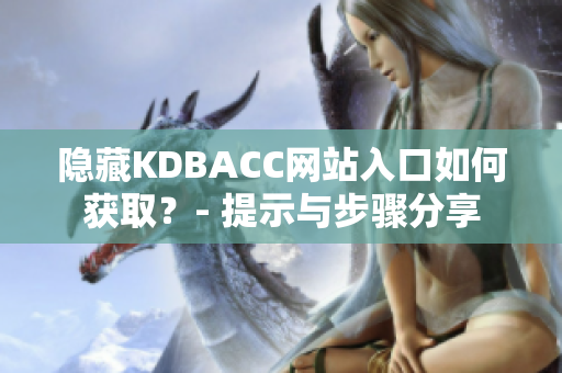 隐藏KDBACC网站入口如何获取？- 提示与步骤分享