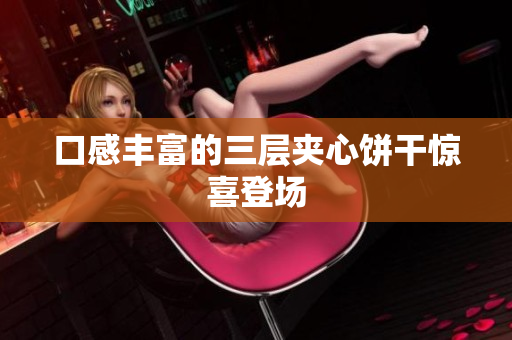 口感丰富的三层夹心饼干惊喜登场