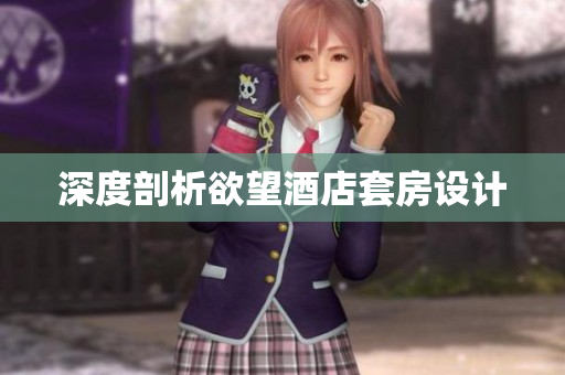 深度剖析欲望酒店套房设计