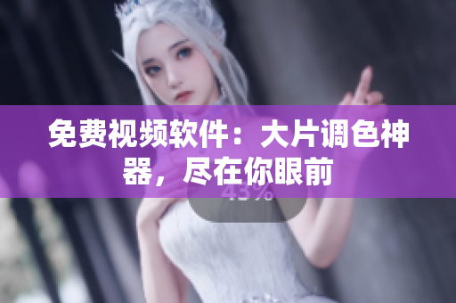 免费视频软件：大片调色神器，尽在你眼前