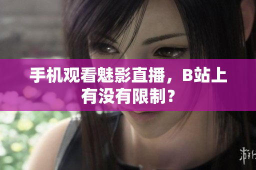 手机观看魅影直播，B站上有没有限制？