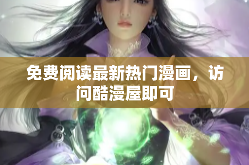 免费阅读最新热门漫画，访问酷漫屋即可