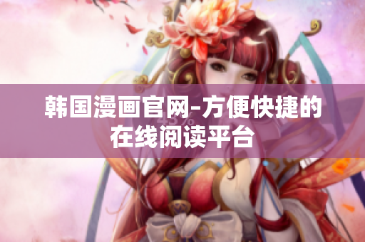 韩国漫画官网–方便快捷的在线阅读平台
