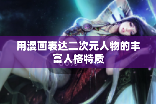 用漫画表达二次元人物的丰富人格特质