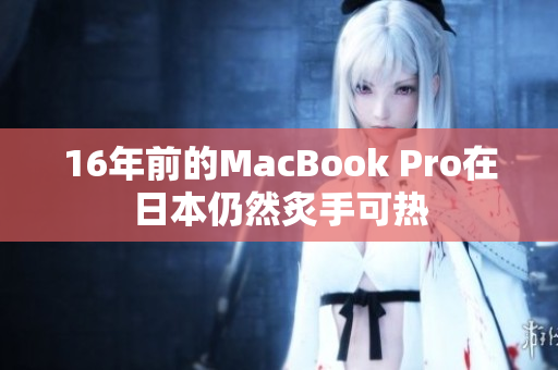 16年前的MacBook Pro在日本仍然炙手可热
