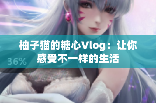 柚子猫的糖心Vlog：让你感受不一样的生活