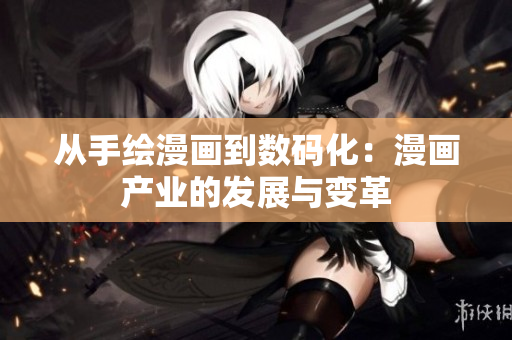 从手绘漫画到数码化：漫画产业的发展与变革