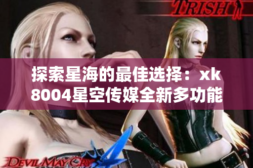 探索星海的最佳选择：xk8004星空传媒全新多功能设备