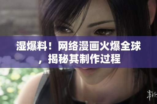 湿爆料！网络漫画火爆全球，揭秘其制作过程