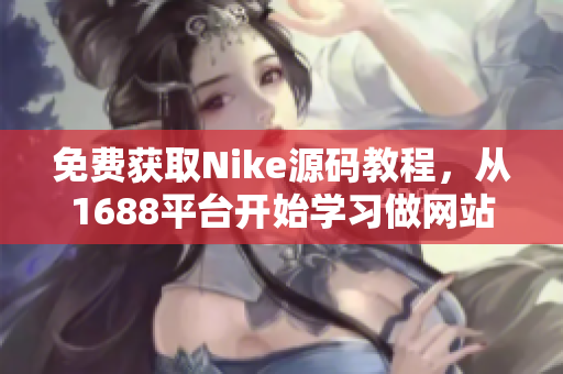 免费获取Nike源码教程，从1688平台开始学习做网站！