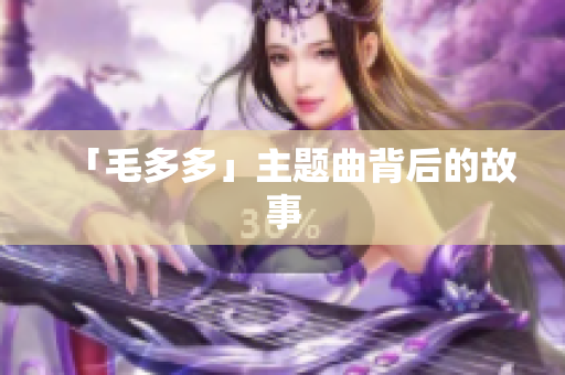 「毛多多」主题曲背后的故事