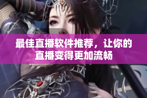 最佳直播软件推荐，让你的直播变得更加流畅