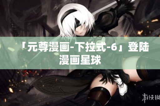 「元尊漫画-下拉式-6」登陆漫画星球