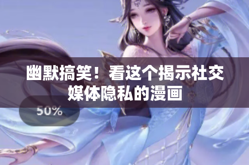 幽默搞笑！看这个揭示社交媒体隐私的漫画