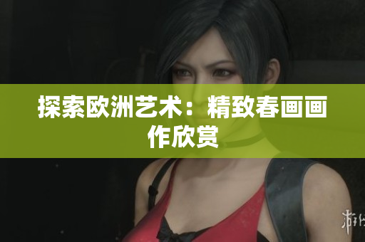 探索欧洲艺术：精致春画画作欣赏