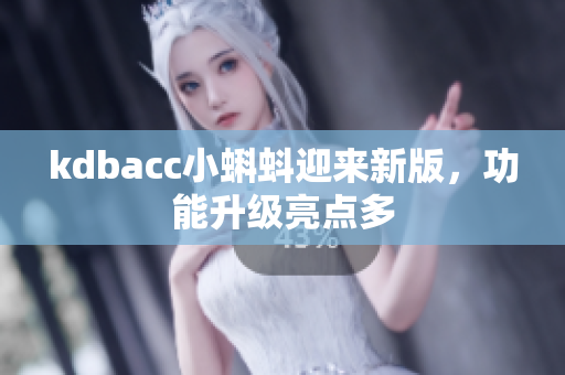 kdbacc小蝌蚪迎来新版，功能升级亮点多