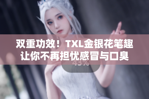 双重功效！TXL金银花笔趣让你不再担忧感冒与口臭