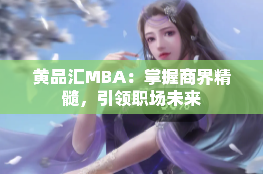 黄品汇MBA：掌握商界精髓，引领职场未来