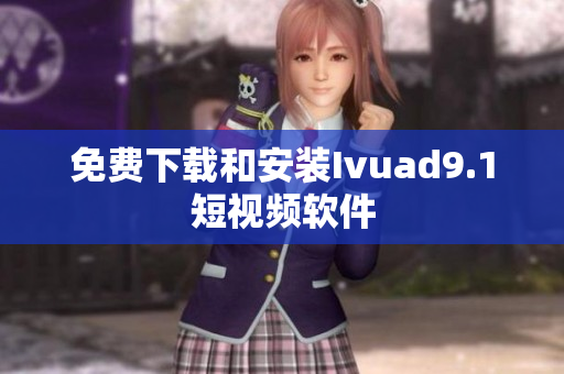 免费下载和安装Ivuad9.1短视频软件
